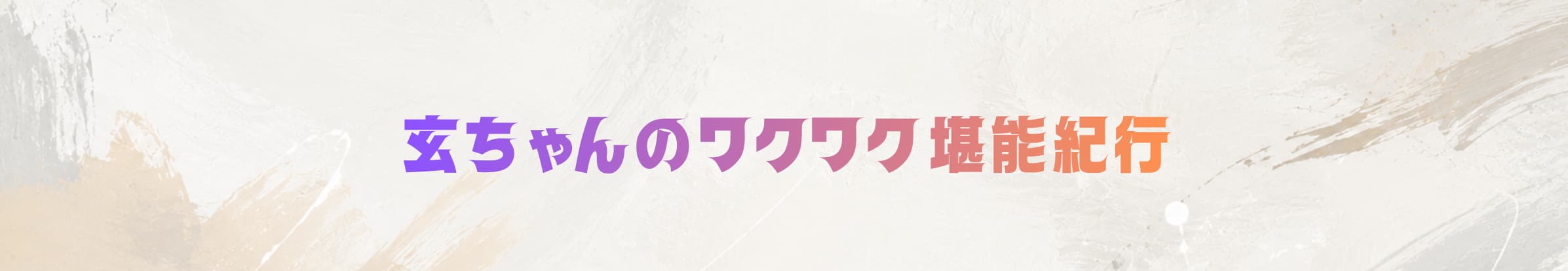 玄ちゃんのワクワク堪能紀行